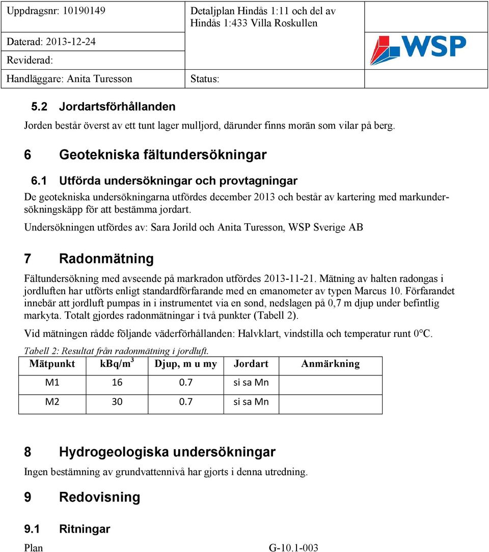 Undersökningen utfördes av: Sara Jorild och Anita Turesson, WSP Sverige AB 7 Radonmätning Fältundersökning med avseende på markradon utfördes 2013-11-21.