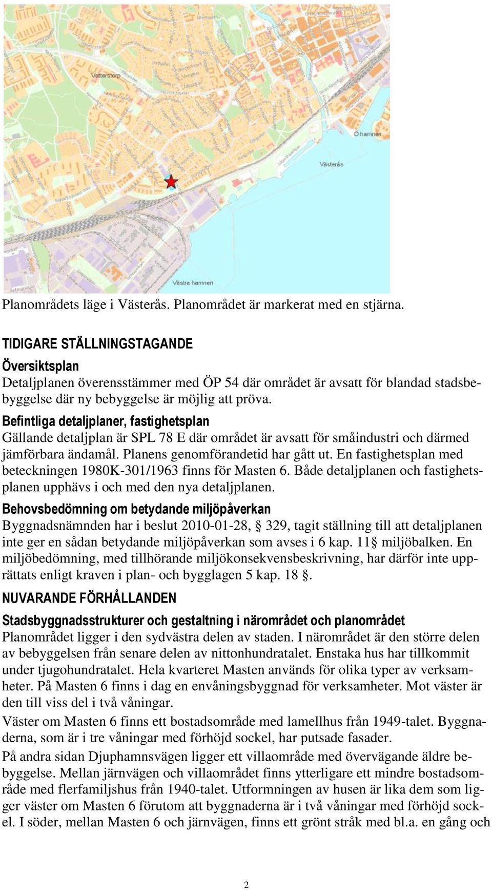 Befintliga detaljplaner, fastighetsplan Gällande detaljplan är SPL 78 E där området är avsatt för småindustri och därmed jämförbara ändamål. Planens genomförandetid har gått ut.