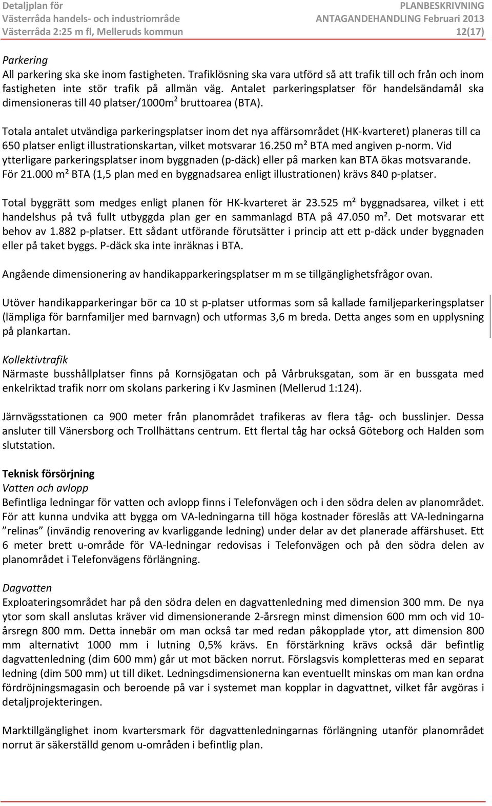 Totala antalet utvändiga parkeringsplatser inom det nya affärsområdet (HK kvarteret) planeras till ca 650 platser enligt illustrationskartan, vilket motsvarar 16.250 m² BTA med angiven p norm.