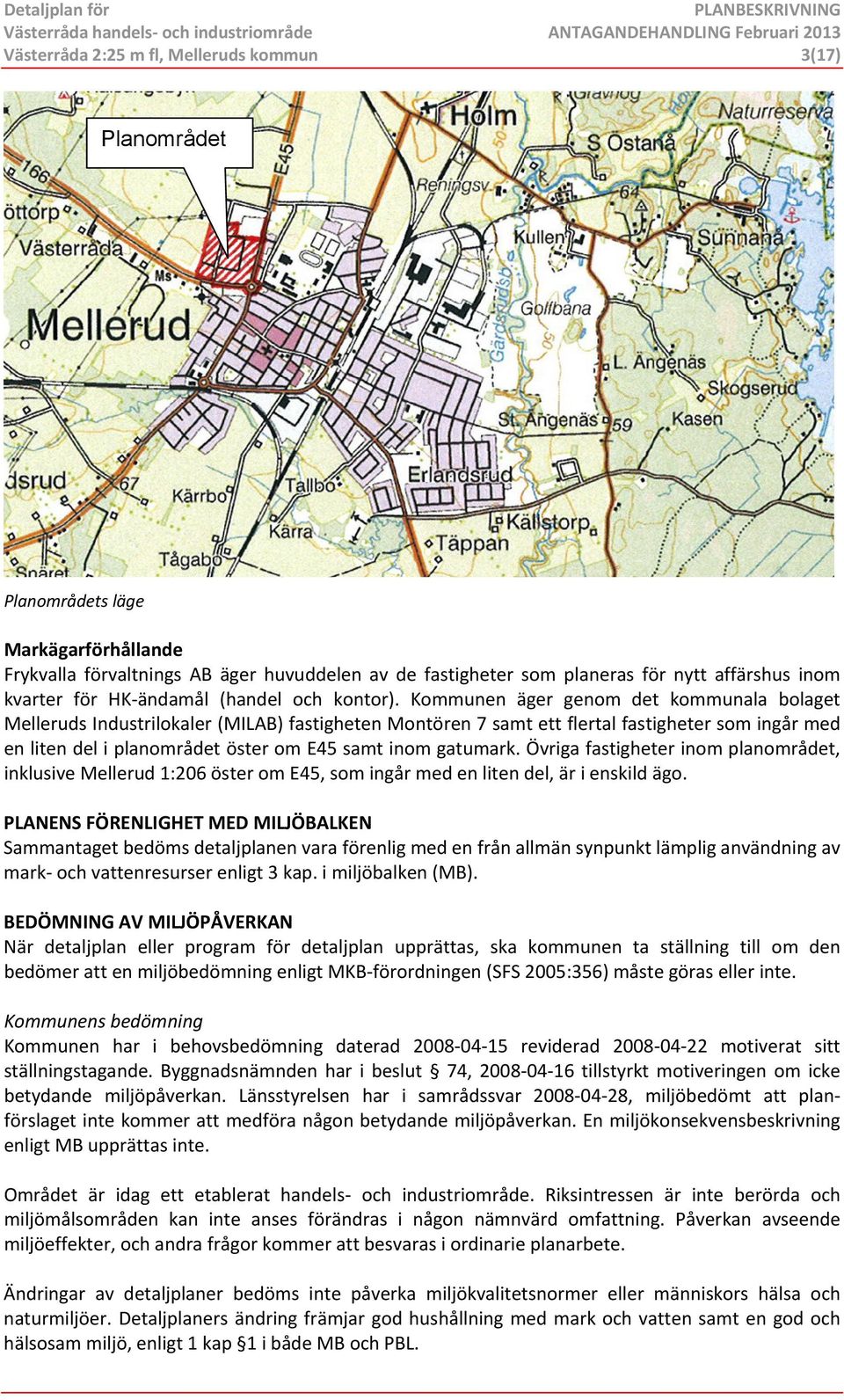 Kommunen äger genom det kommunala bolaget Melleruds Industrilokaler (MILAB) fastigheten Montören 7 samt ett flertal fastigheter som ingår med en liten del i planområdet öster om E45 samt inom