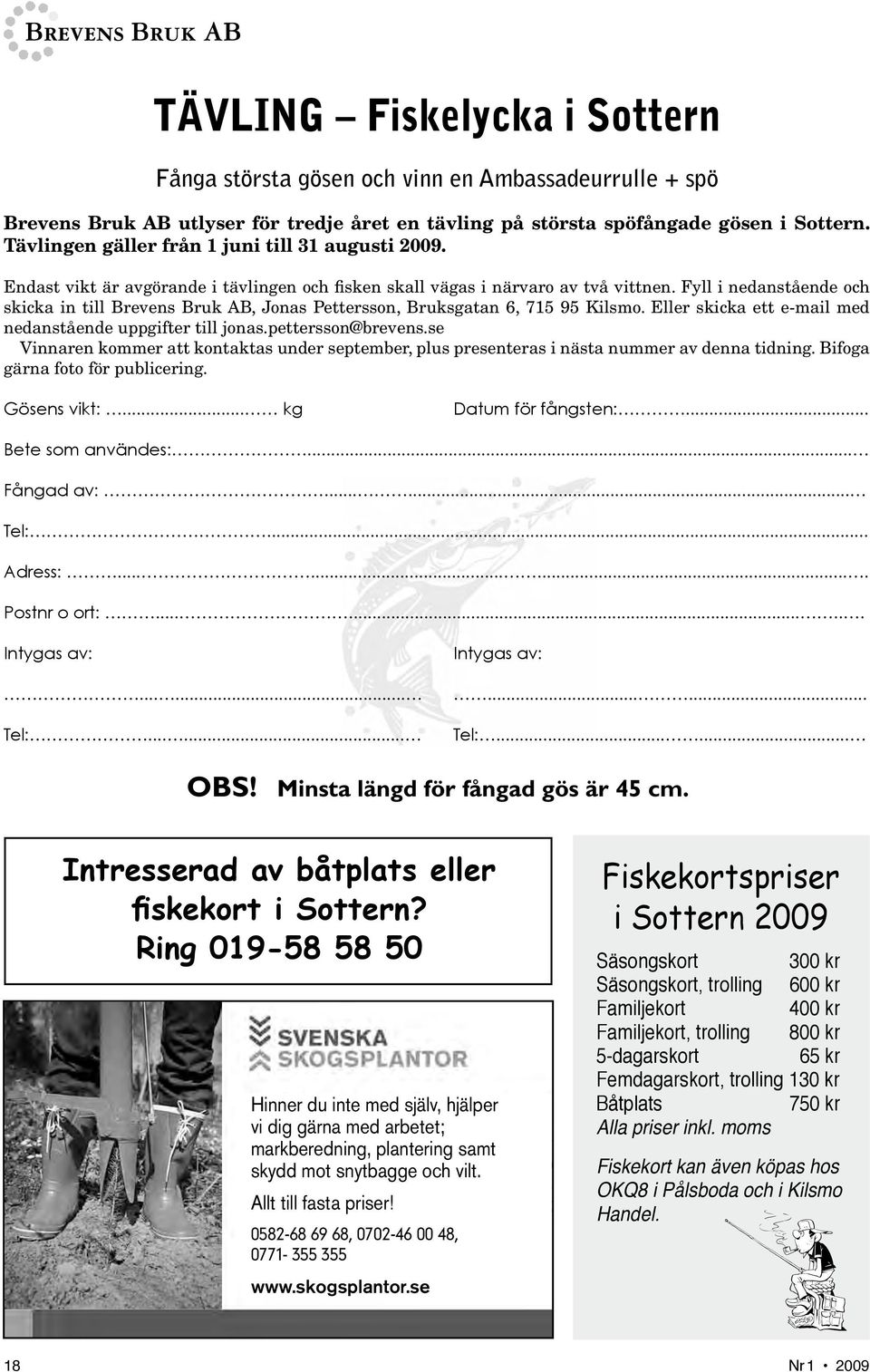 Fyll i nedanstående och skicka in till Brevens Bruk AB, Jonas Pettersson, Bruksgatan 6, 715 95 Kilsmo. Eller skicka ett e-mail med nedanstående uppgifter till jonas.pettersson@brevens.