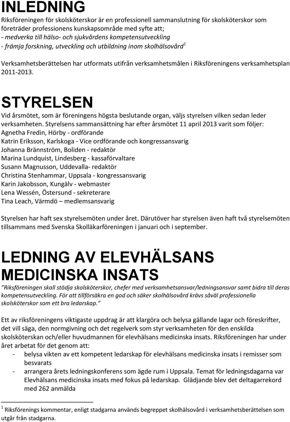 STYRELSEN Vid årsmötet, som är föreningens högsta beslutande organ, väljs styrelsen vilken sedan leder verksamheten.