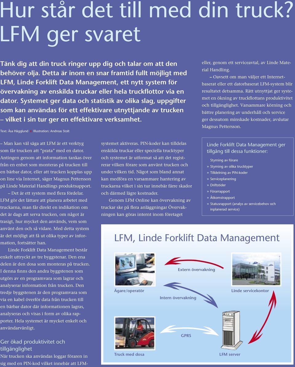 Systemet ger data och statistik av olika slag, uppgifter som kan användas för ett effektivare utnyttjande av trucken vilket i sin tur ger en effektivare verksamhet.