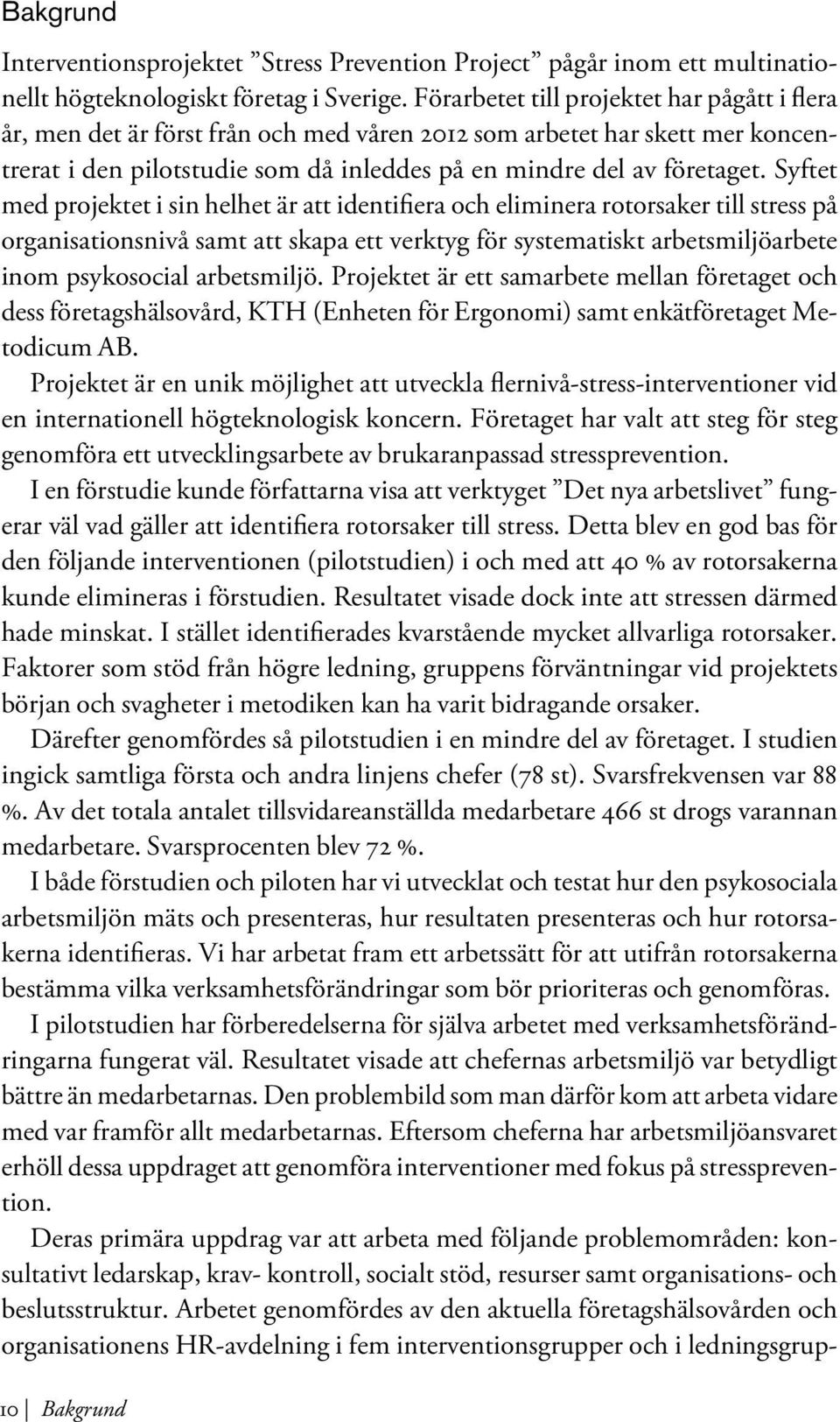 Syftet med projektet i sin helhet är att identifiera och eliminera rotorsaker till stress på organisationsnivå samt att skapa ett verktyg för systematiskt arbetsmiljöarbete inom psykosocial