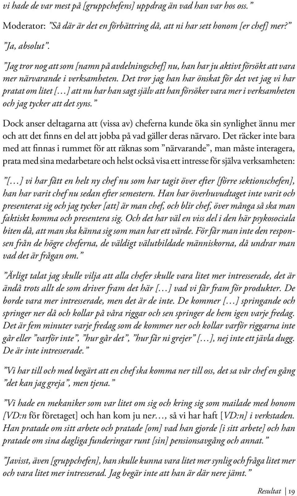 Det tror jag han har önskat för det vet jag vi har pratat om litet [ ] att nu har han sagt själv att han försöker vara mer i verksamheten och jag tycker att det syns.