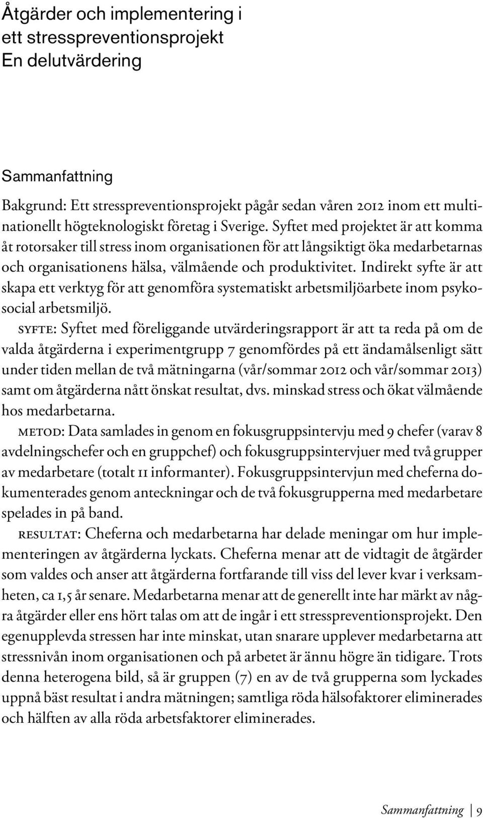 Indirekt syfte är att skapa ett verktyg för att genomföra systematiskt arbetsmiljöarbete inom psykosocial arbetsmiljö.