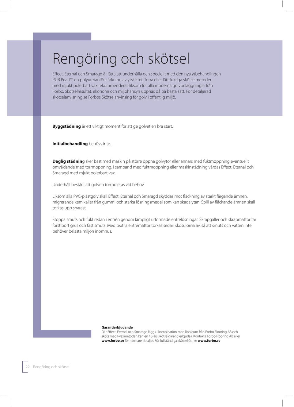 För detaljerad skötselanvisning se Forbos Skötselanvinsing för golv i offentlig miljö. Byggstädning är ett viktigt moment för att ge golvet en bra start. Initialbehandling behövs inte.