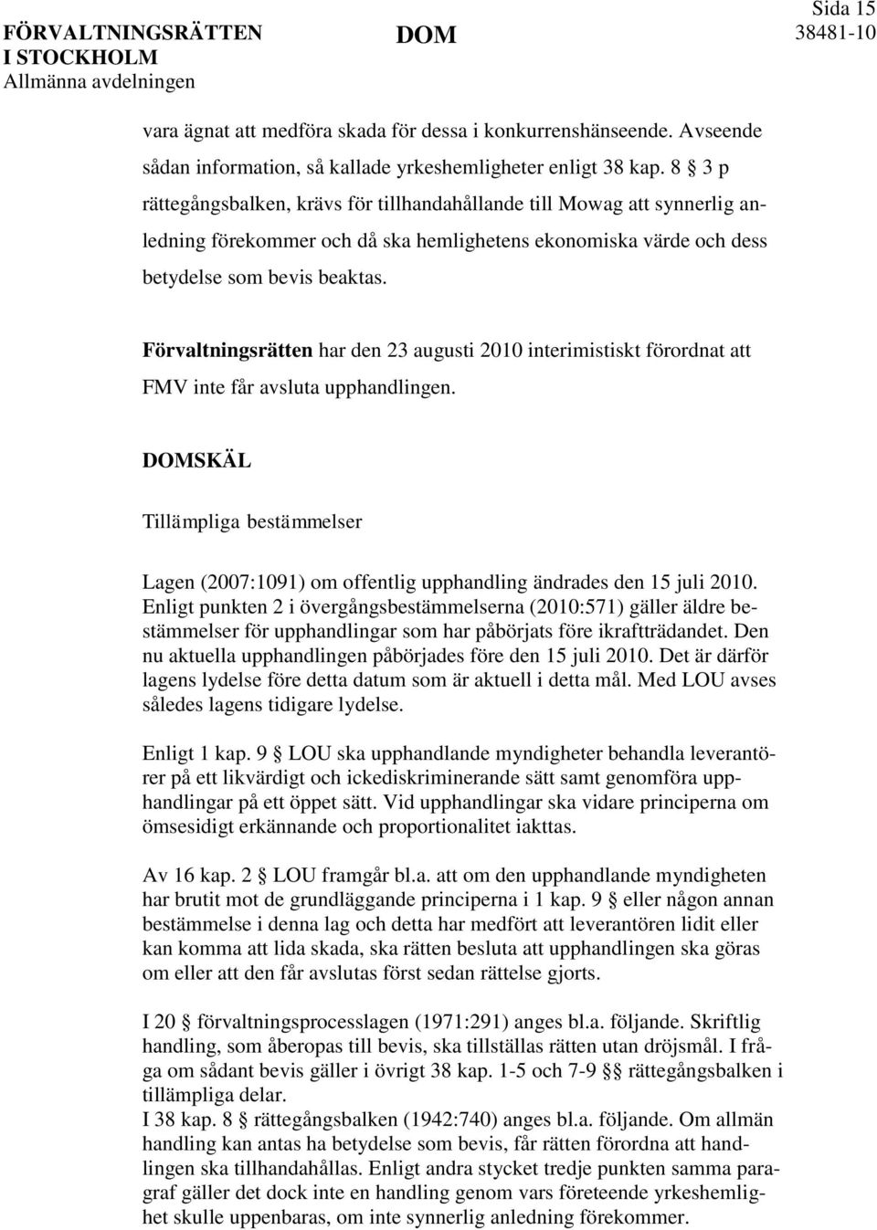 Förvaltningsrätten har den 23 augusti 2010 interimistiskt förordnat att FMV inte får avsluta upphandlingen.