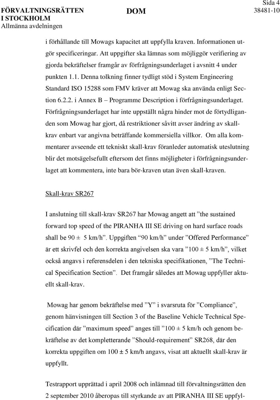 1. Denna tolkning finner tydligt stöd i System Engineering Standard ISO 15288 som FMV kräver att Mowag ska använda enligt Section 6.2.2. i Annex B Programme Description i förfrågningsunderlaget.