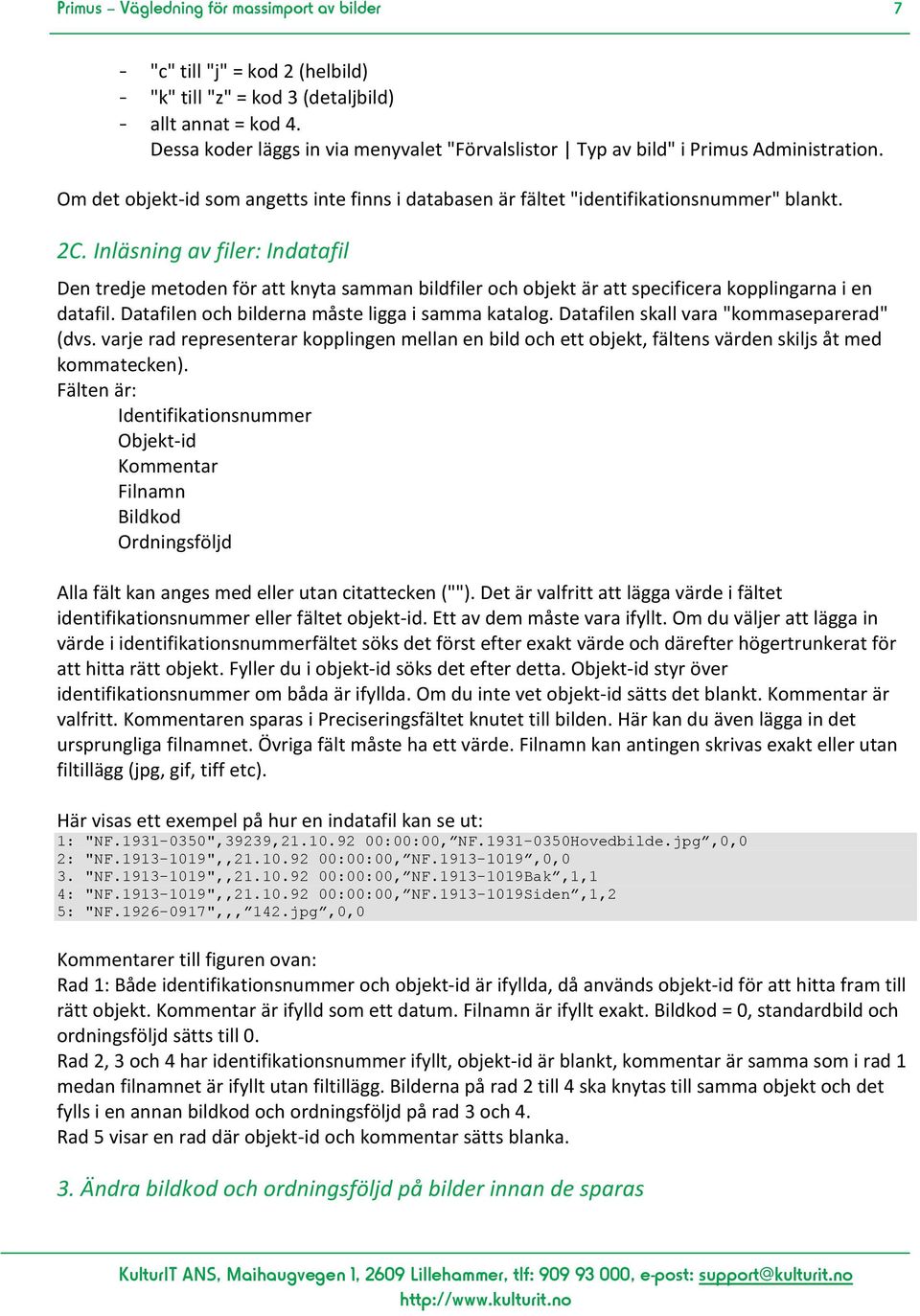 Inläsning av filer: Indatafil Den tredje metoden för att knyta samman bildfiler och objekt är att specificera kopplingarna i en datafil. Datafilen och bilderna måste ligga i samma katalog.