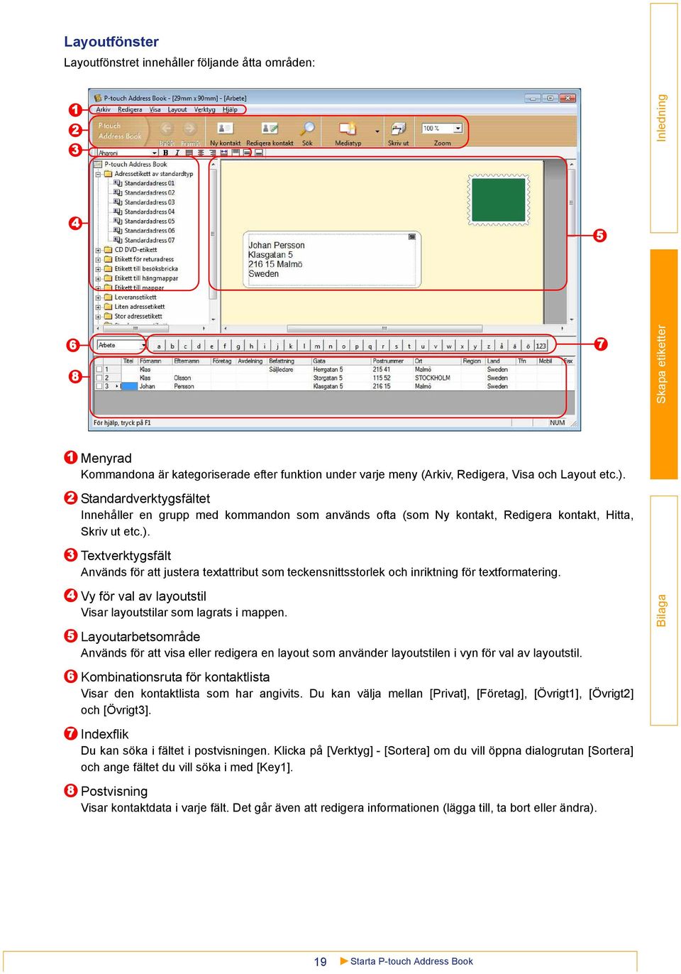 3 4 5 6 7 Textverktygsfält Används för att justera textattribut som teckensnittsstorlek och inriktning för textformatering. Vy för val av layoutstil Visar layoutstilar som lagrats i mappen.