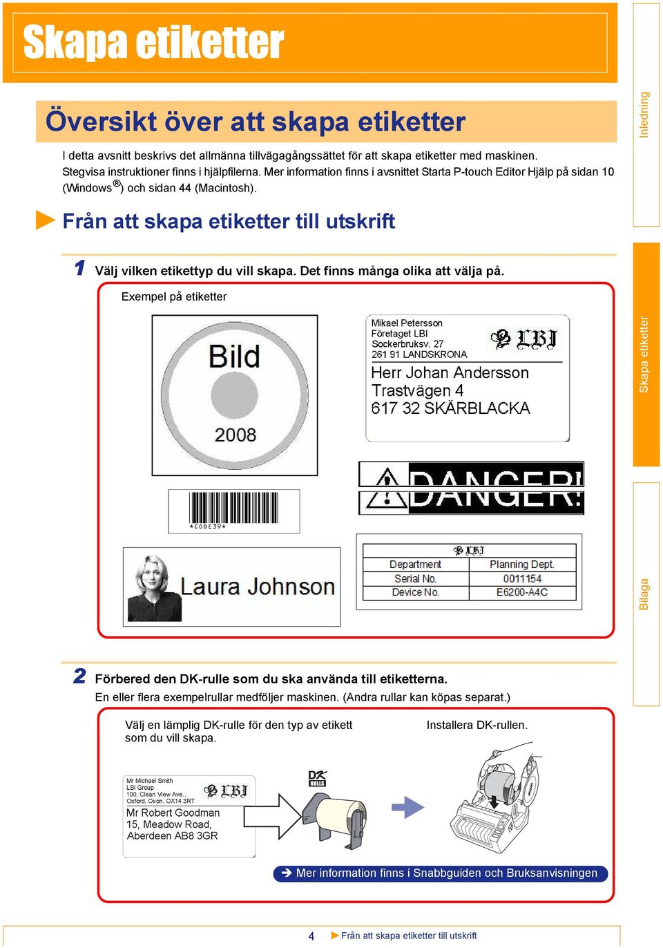 Det finns många olika att välja på. Exempel på etiketter 2 Förbered den DK-rulle som du ska använda till etiketterna. En eller flera exempelrullar medföljer maskinen.