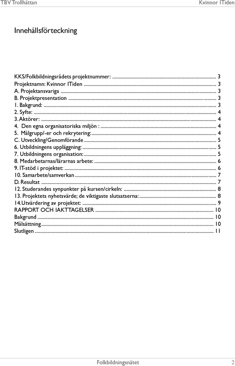 Utbildningens organisation:... 5 8. Medarbetarnas/lärarnas arbete:... 6 9. IT-stöd i projektet:... 6 10. Samarbete/samverkan... 7 D. Resultat... 7 12.