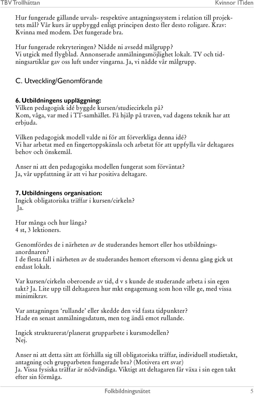 C. Utveckling/Genomförande 6. Utbildningens uppläggning: Vilken pedagogisk idé byggde kursen/studiecirkeln på? Kom, våga, var med i TT-samhället. Få hjälp på traven, vad dagens teknik har att erbjuda.