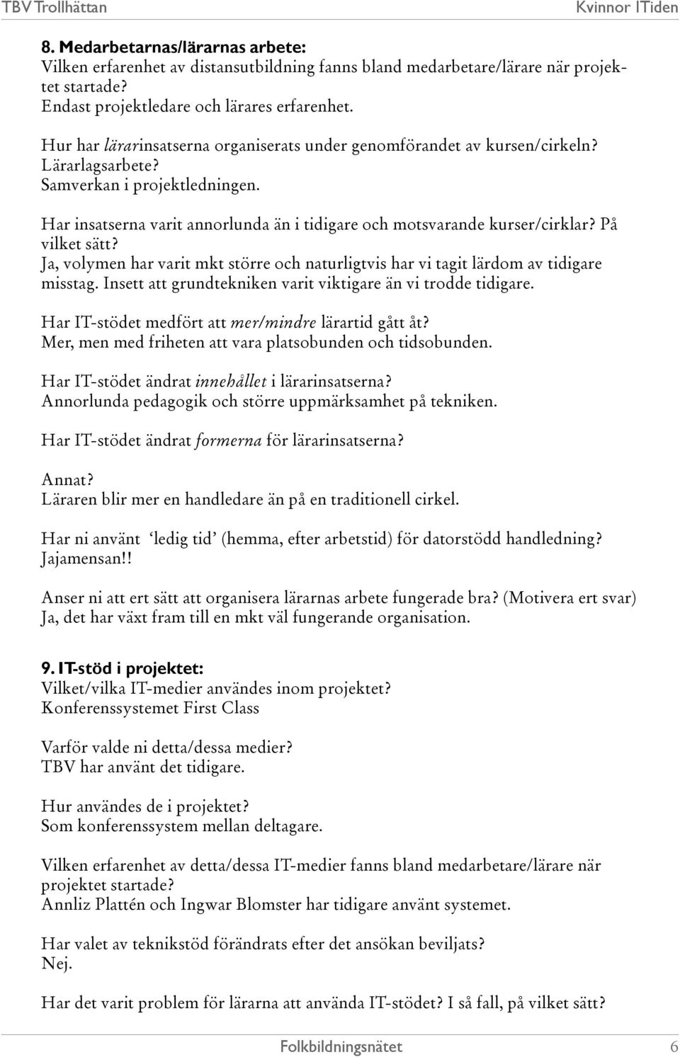 På vilket sätt? Ja, volymen har varit mkt större och naturligtvis har vi tagit lärdom av tidigare misstag. Insett att grundtekniken varit viktigare än vi trodde tidigare.