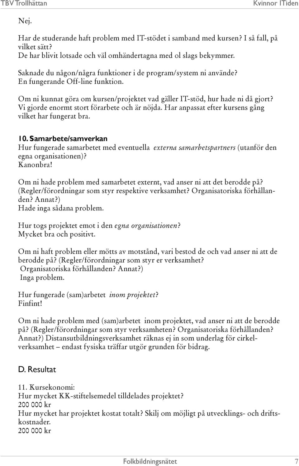 Vi gjorde enormt stort förarbete och är nöjda. Har anpassat efter kursens gång vilket har fungerat bra. 10.