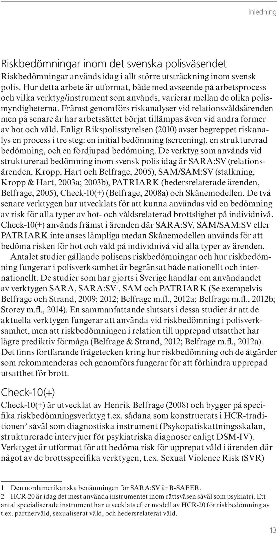 Främst genomförs riskanalyser vid relationsvåldsärenden men på senare år har arbetssättet börjat tillämpas även vid andra former av hot och våld.