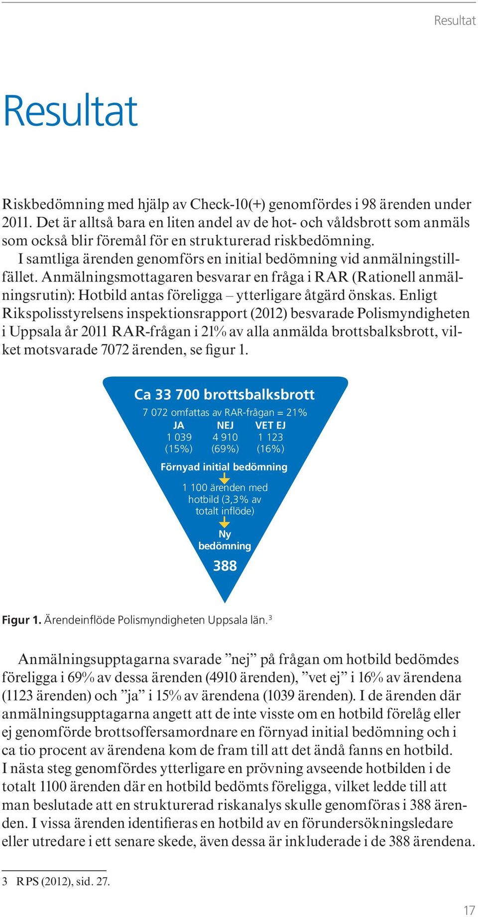 I samtliga ärenden genomförs en initial bedömning vid anmälningstillfället. Anmälningsmottagaren besvarar en fråga i RAR (Rationell anmälningsrutin): Hotbild antas föreligga ytterligare åtgärd önskas.