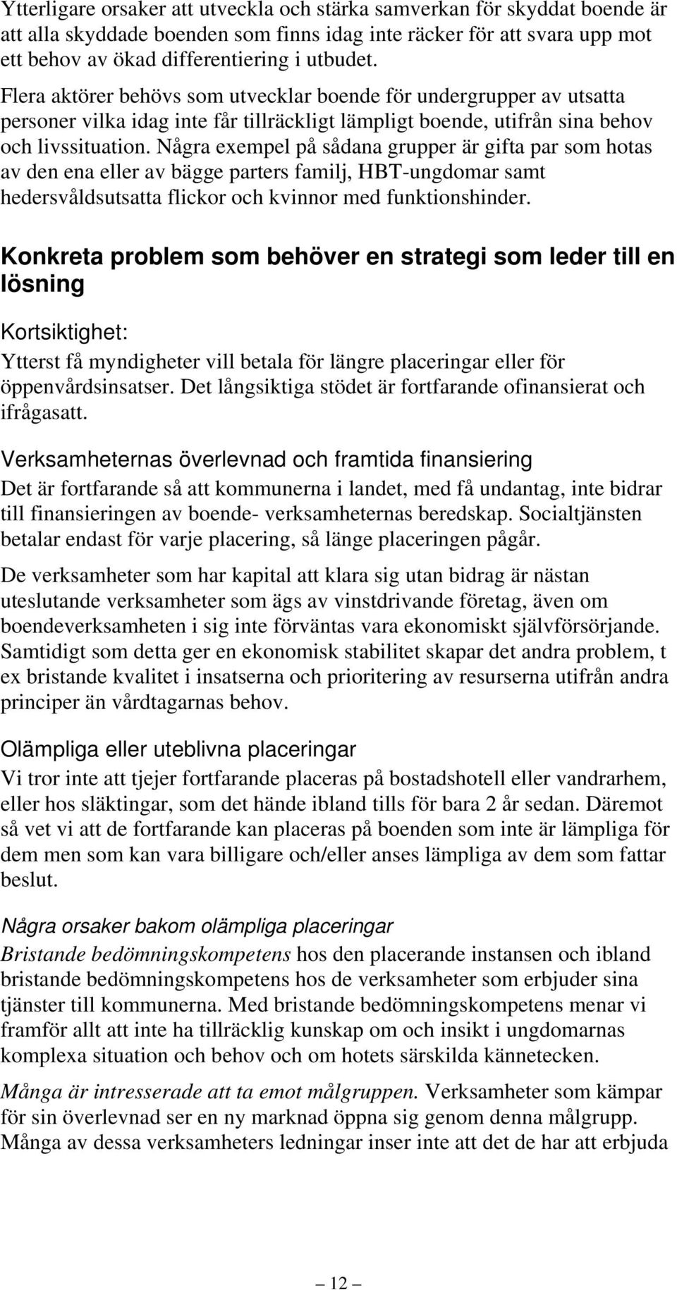 Några exempel på sådana grupper är gifta par som hotas av den ena eller av bägge parters familj, HBT-ungdomar samt hedersvåldsutsatta flickor och kvinnor med funktionshinder.