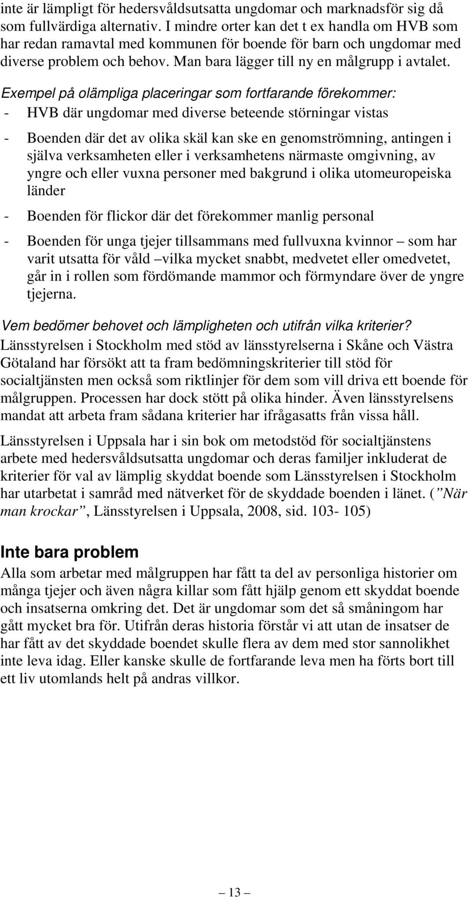 Exempel på olämpliga placeringar som fortfarande förekommer: - HVB där ungdomar med diverse beteende störningar vistas - Boenden där det av olika skäl kan ske en genomströmning, antingen i själva