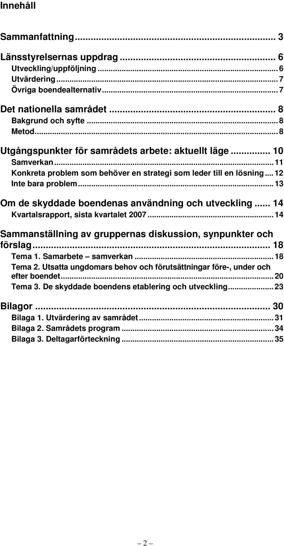 .. 13 Om de skyddade boendenas användning och utveckling... 14 Kvartalsrapport, sista kvartalet 2007... 14 Sammanställning av gruppernas diskussion, synpunkter och förslag... 18 Tema 1.