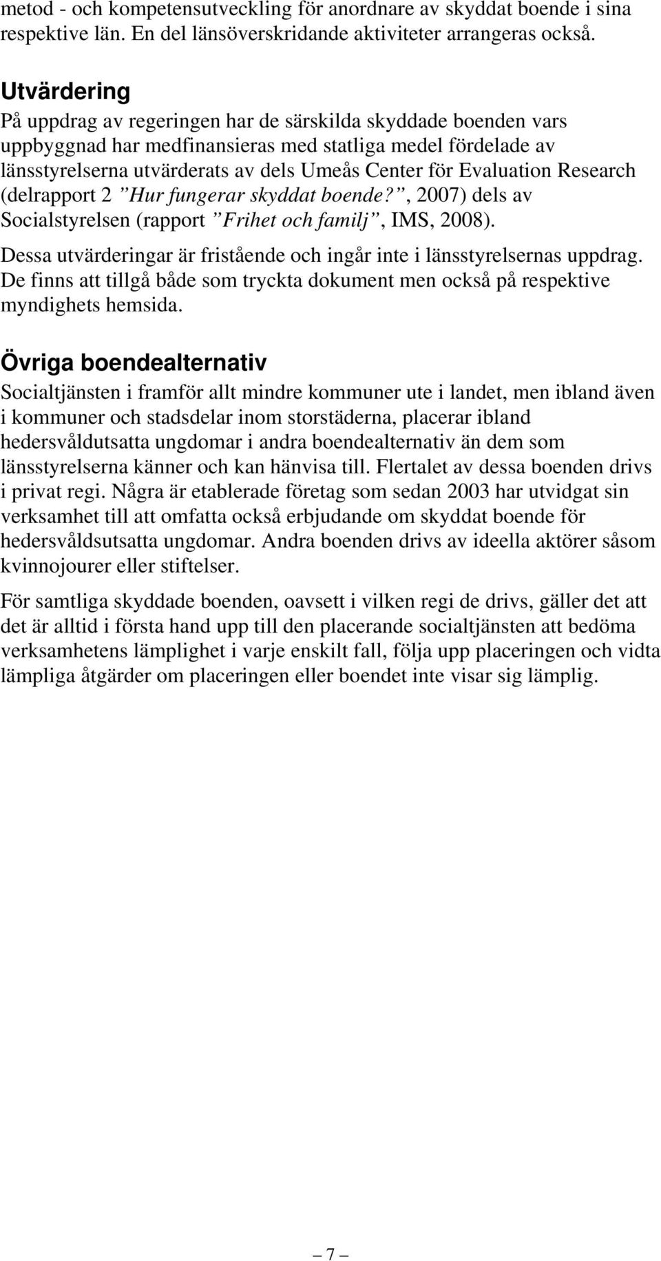 Evaluation Research (delrapport 2 Hur fungerar skyddat boende?, 2007) dels av Socialstyrelsen (rapport Frihet och familj, IMS, 2008).