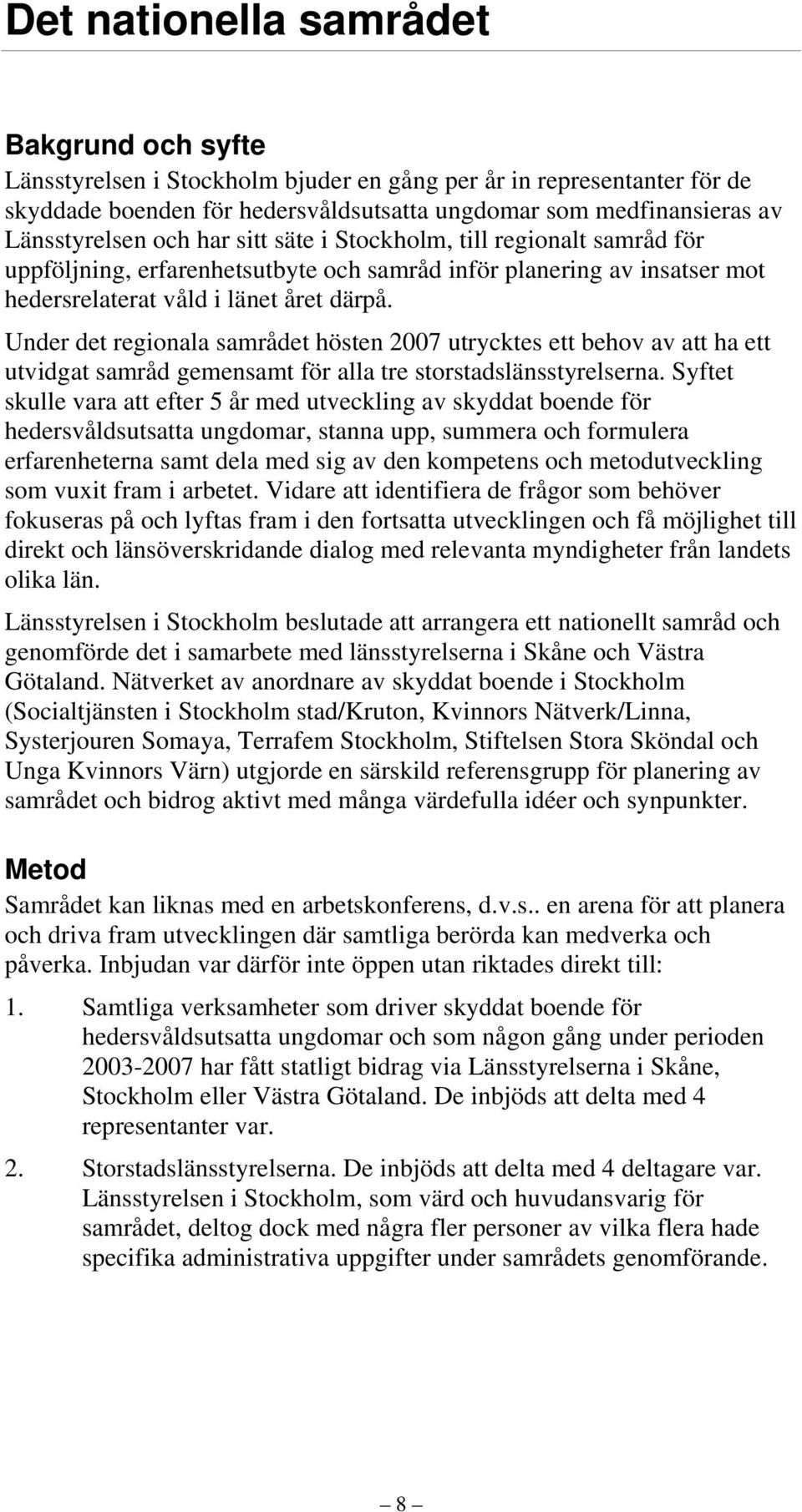 Under det regionala samrådet hösten 2007 utrycktes ett behov av att ha ett utvidgat samråd gemensamt för alla tre storstadslänsstyrelserna.