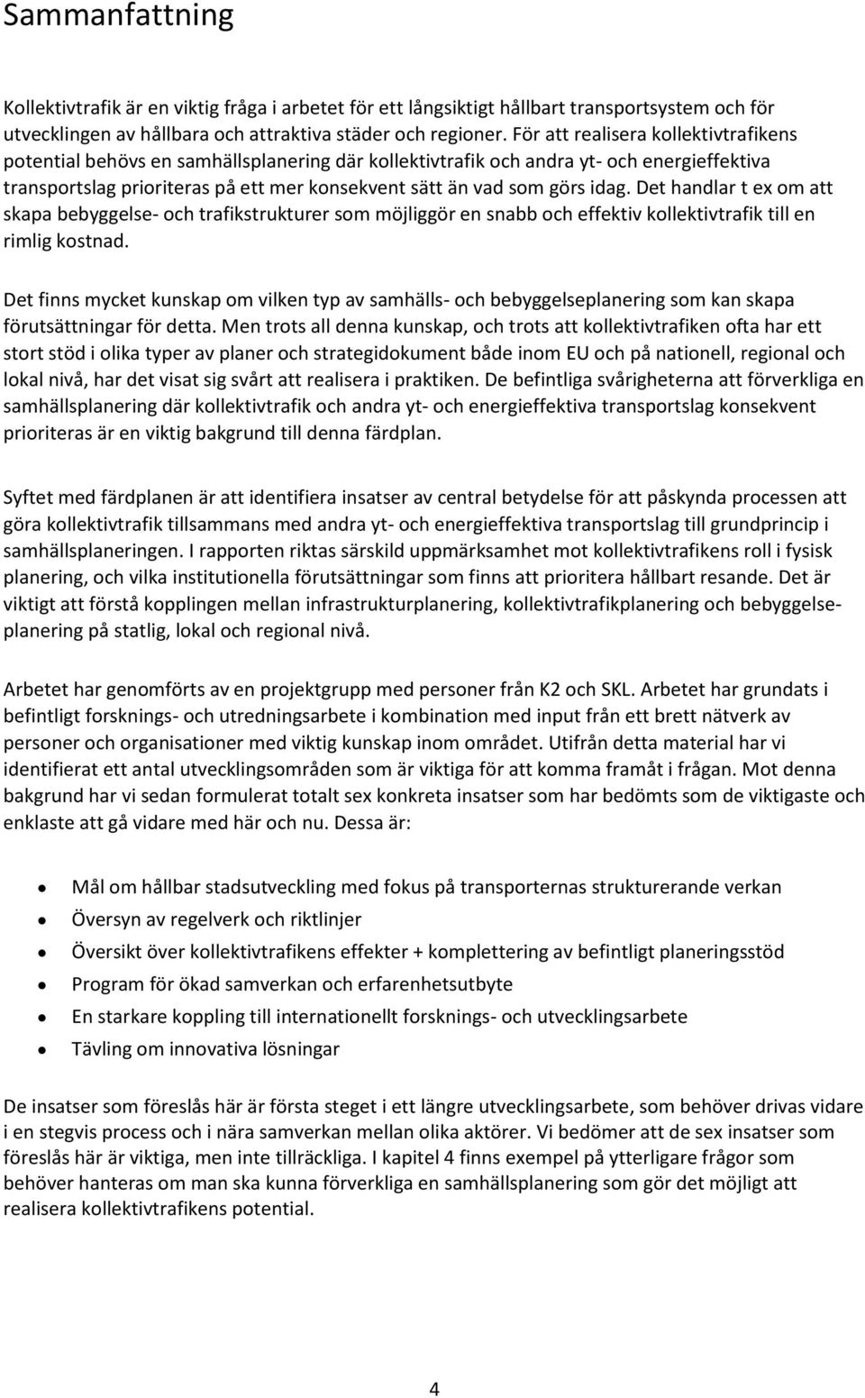 idag. Det handlar t ex om att skapa bebyggelse- och trafikstrukturer som möjliggör en snabb och effektiv kollektivtrafik till en rimlig kostnad.