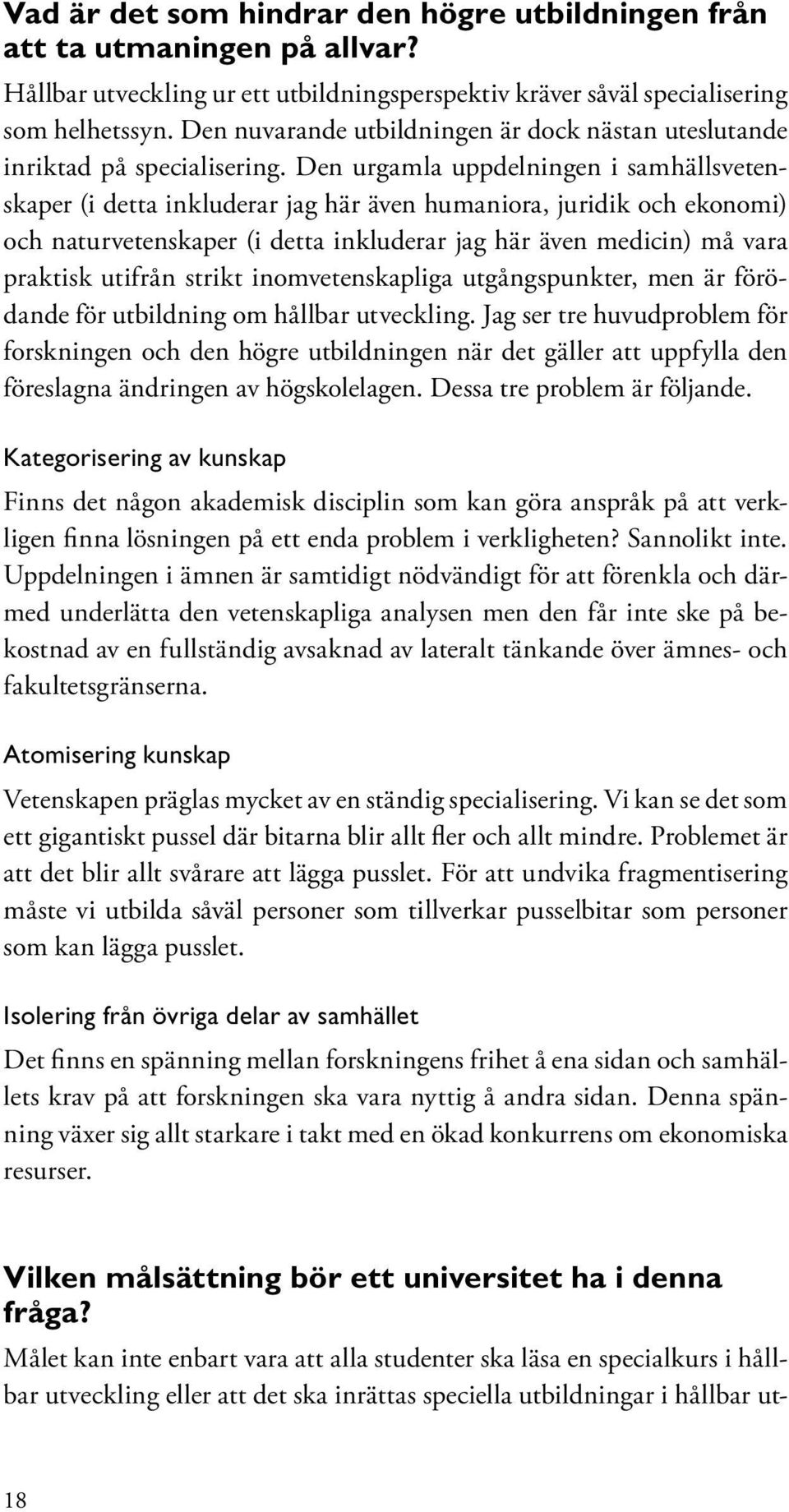 Den urgamla uppdelningen i samhällsvetenskaper (i detta inkluderar jag här även humaniora, juridik och ekonomi) och naturvetenskaper (i detta inkluderar jag här även medicin) må vara praktisk utifrån