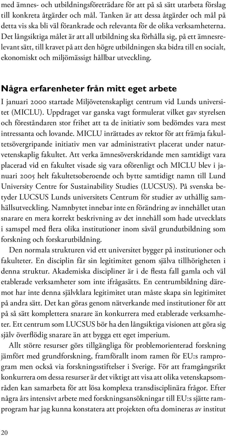 Det långsiktiga målet är att all utbildning ska förhålla sig, på ett ämnesrelevant sätt, till kravet på att den högre utbildningen ska bidra till en socialt, ekonomiskt och miljömässigt hållbar