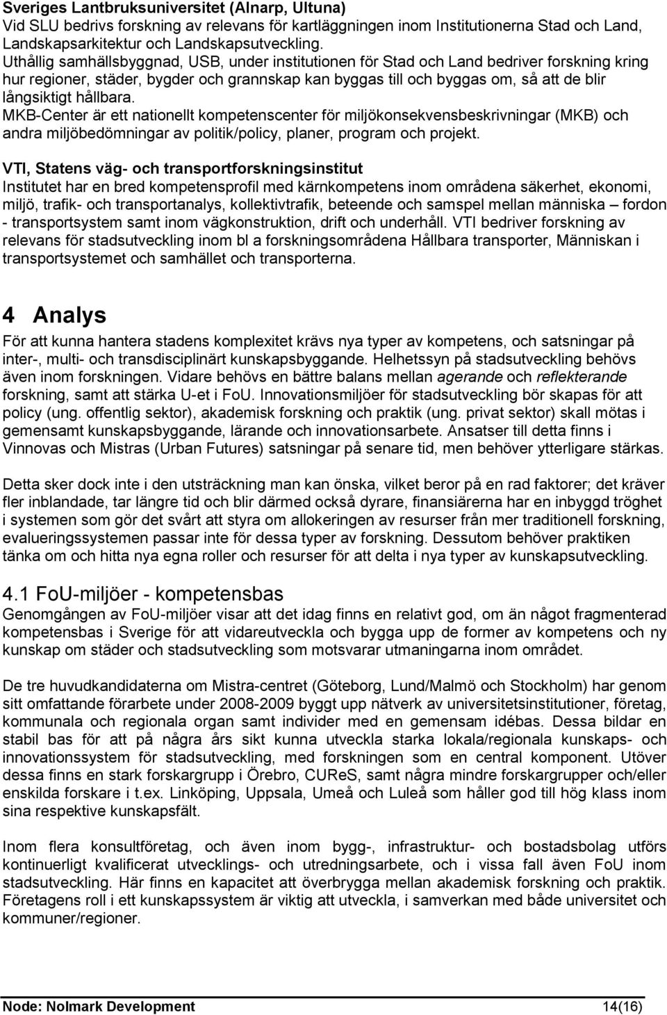 hållbara. MKB-Center är ett nationellt kompetenscenter för miljökonsekvensbeskrivningar (MKB) och andra miljöbedömningar av politik/policy, planer, program och projekt.