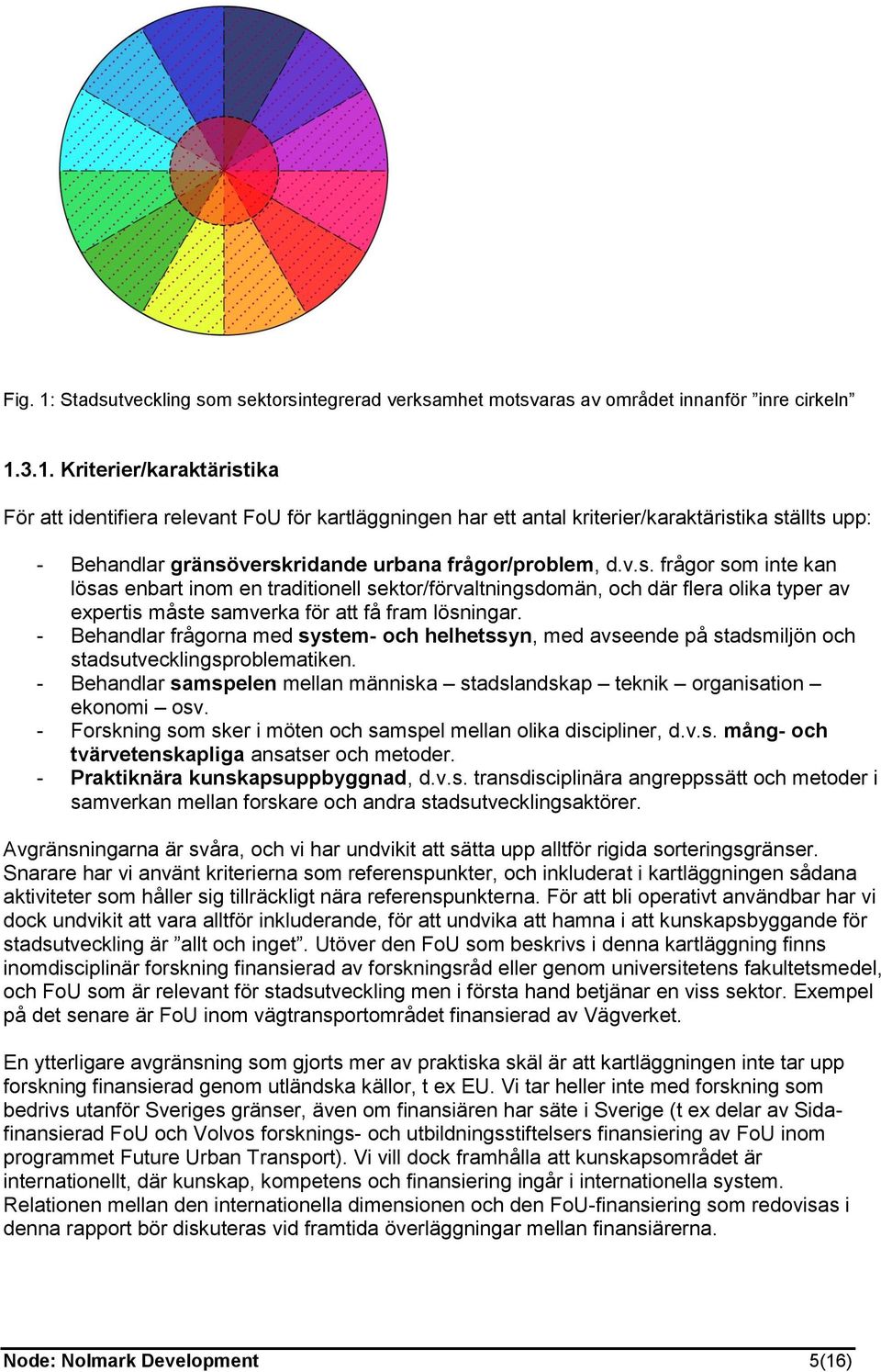 - Behandlar frågorna med system- och helhetssyn, med avseende på stadsmiljön och stadsutvecklingsproblematiken. - Behandlar samspelen mellan människa stadslandskap teknik organisation ekonomi osv.