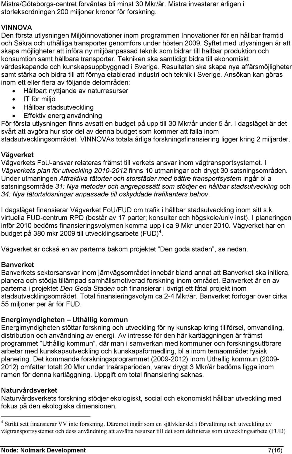 Syftet med utlysningen är att skapa möjligheter att införa ny miljöanpassad teknik som bidrar till hållbar produktion och konsumtion samt hållbara transporter.