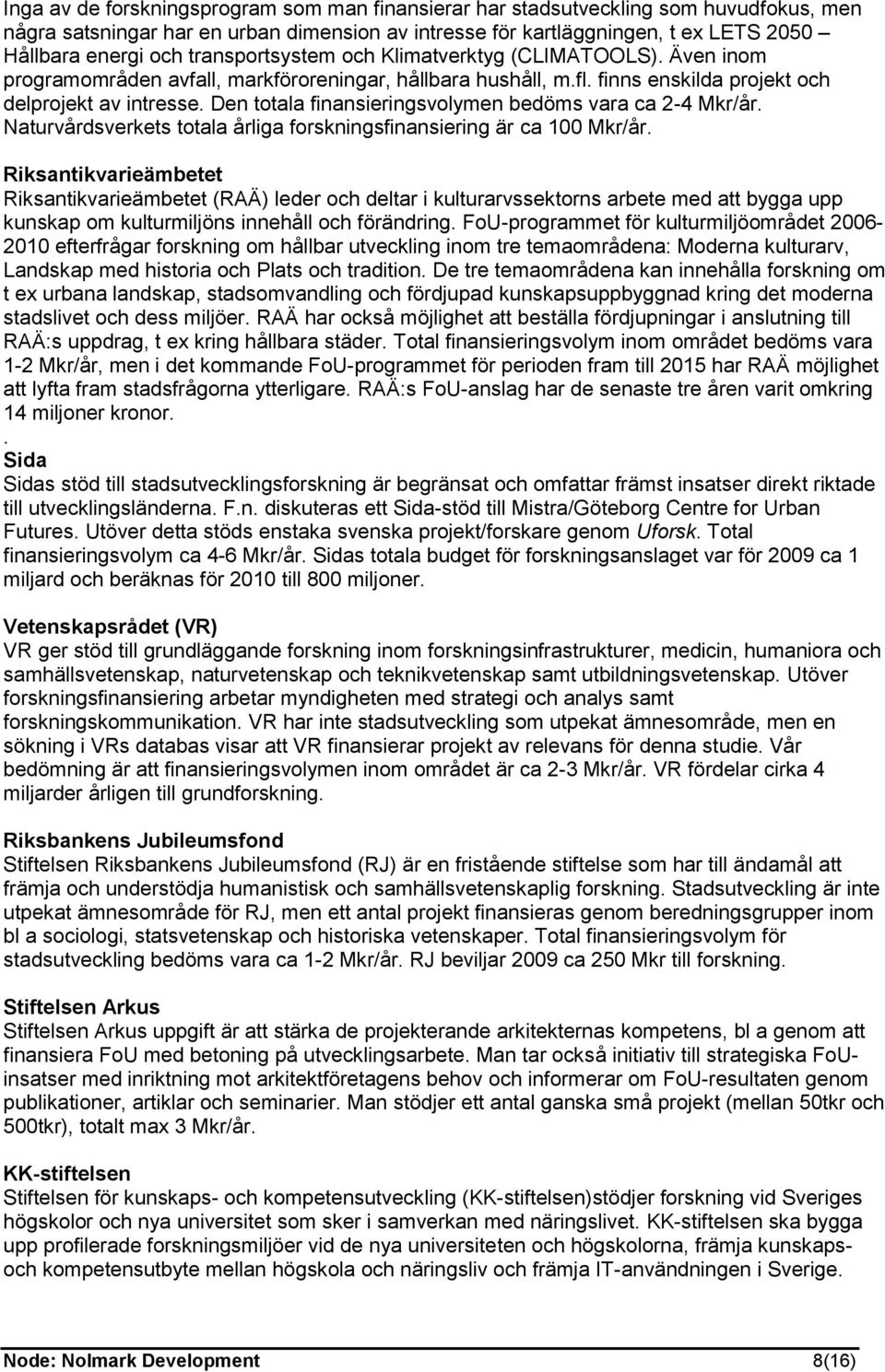 Den totala finansieringsvolymen bedöms vara ca 2-4 Mkr/år. Naturvårdsverkets totala årliga forskningsfinansiering är ca 100 Mkr/år.