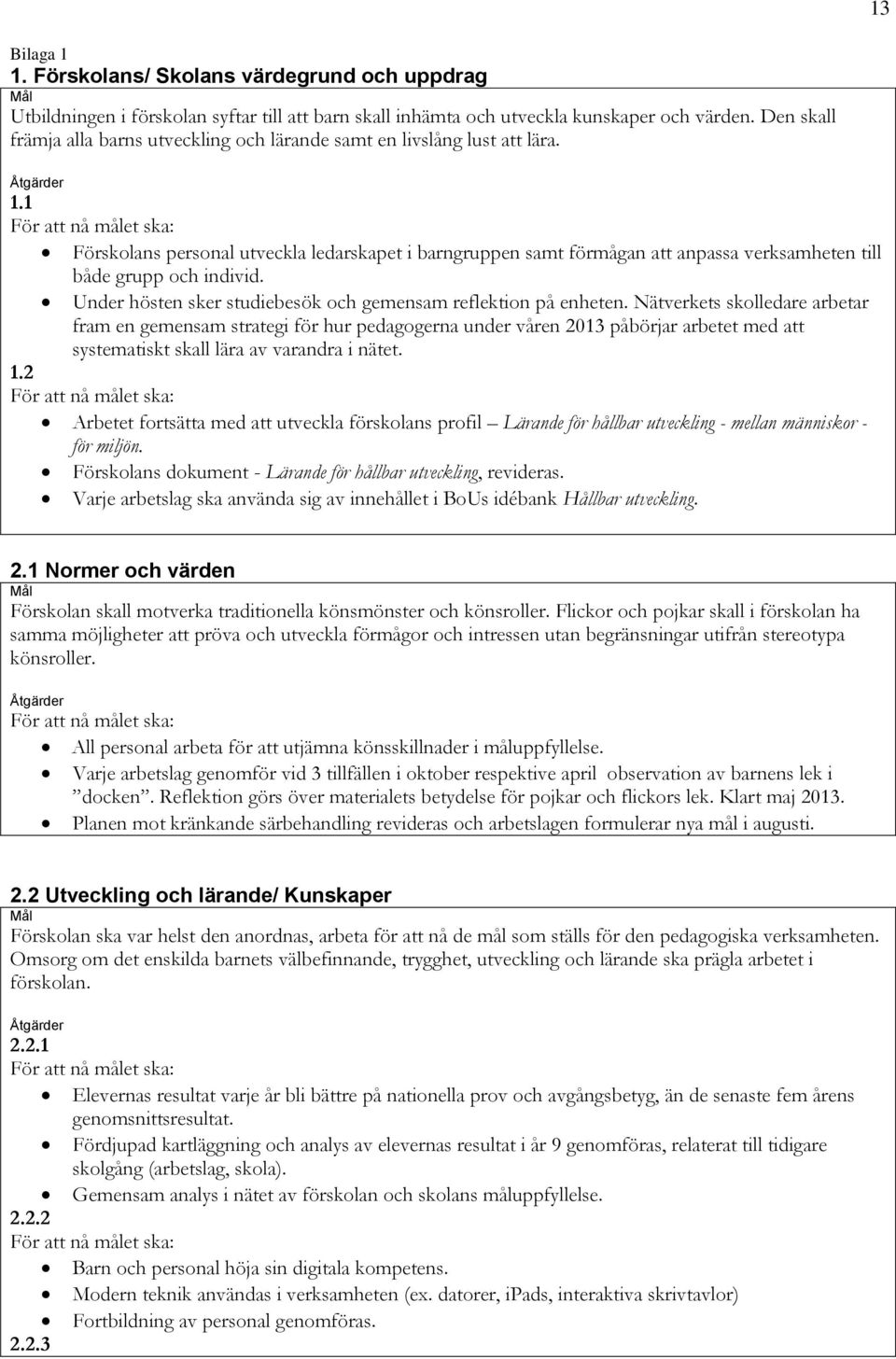 1 För att nå målet ska: Förskolans personal utveckla ledarskapet i barngruppen samt förmågan att anpassa verksamheten till både grupp och individ.