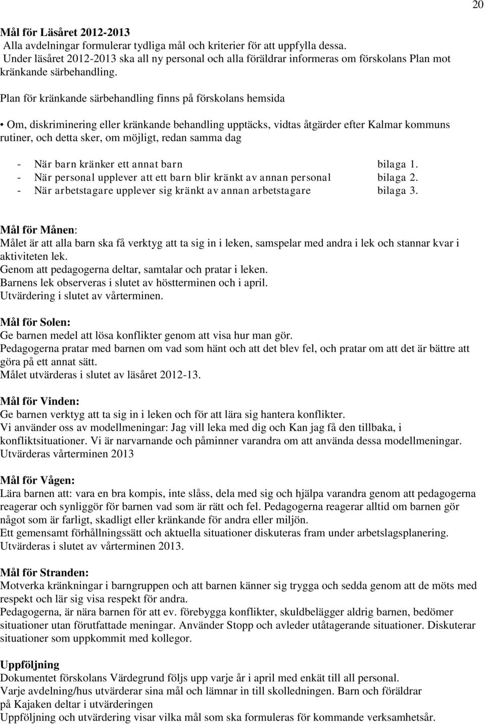 Plan för kränkande särbehandling finns på förskolans hemsida Om, diskriminering eller kränkande behandling upptäcks, vidtas åtgärder efter Kalmar kommuns rutiner, och detta sker, om möjligt, redan