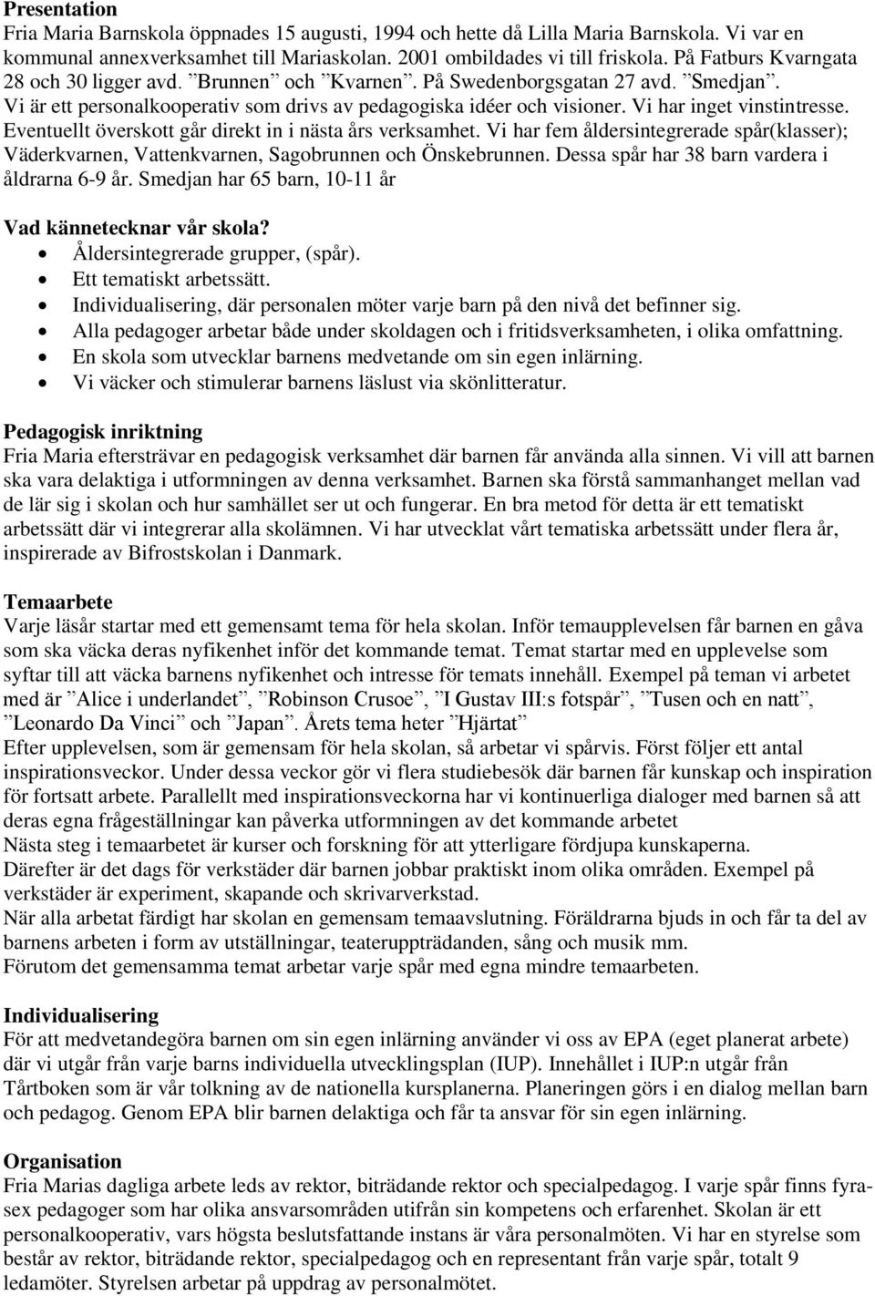 Vi har inget vinstintresse. Eventuellt överskott går direkt in i nästa års verksamhet. Vi har fem åldersintegrerade spår(klasser); Väderkvarnen, Vattenkvarnen, Sagobrunnen och Önskebrunnen.