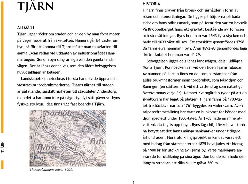 Det är längs denn väg som den äldre bebyggelsen huvudskligen är belägen. Lndskpet känneteckns i först hnd v de öppn och vidsträckt jordbruksmrkern.