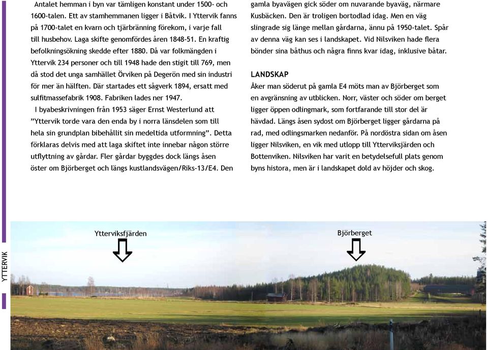 Då vr folkmängden i Yttervik 234 personer och till 1948 hde den stigit till 769, men då stod det ung smhället Örviken på Degerön med sin industri för mer än hälften.