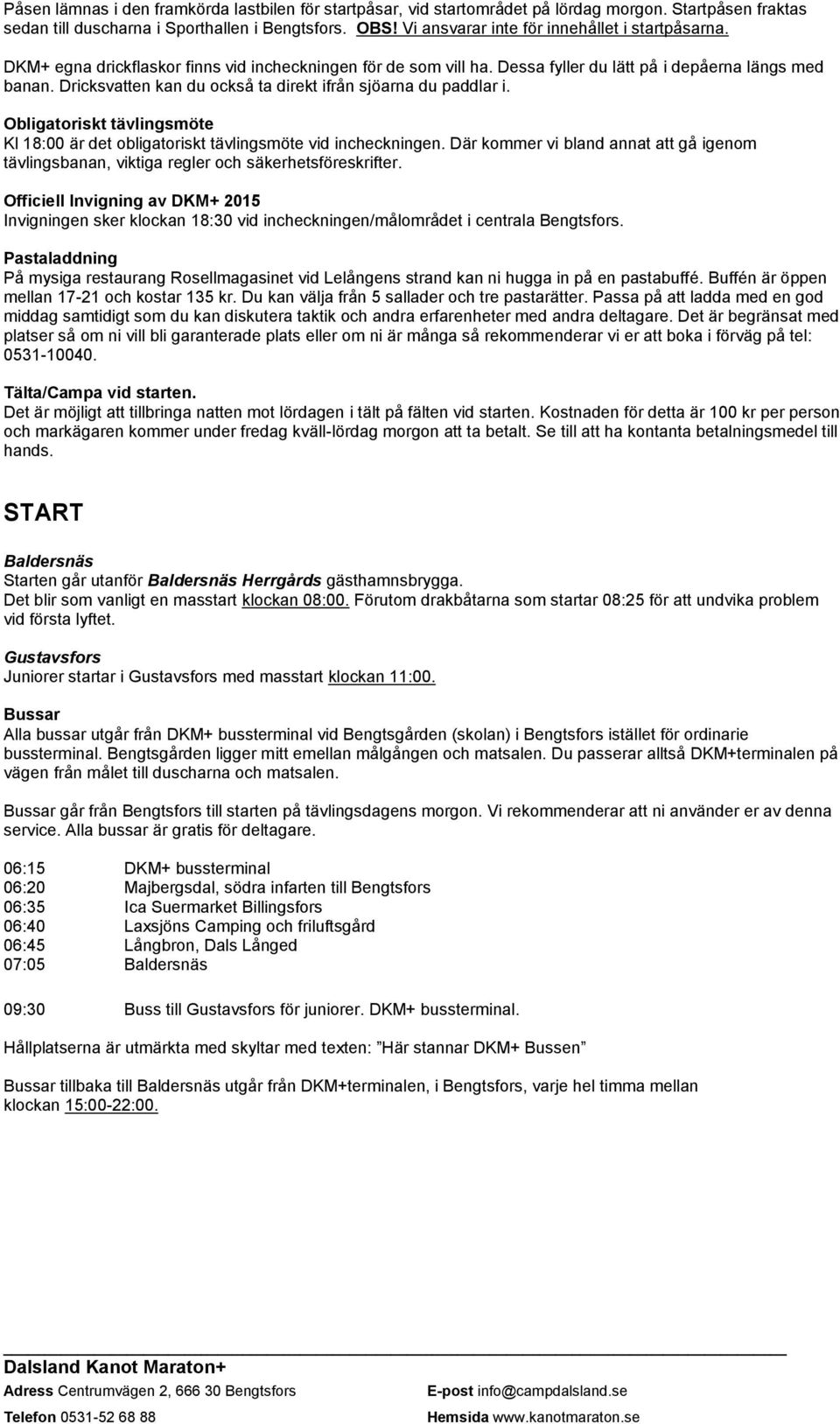 Dricksvatten kan du också ta direkt ifrån sjöarna du paddlar i. Obligatoriskt tävlingsmöte Kl 18:00 är det obligatoriskt tävlingsmöte vid incheckningen.