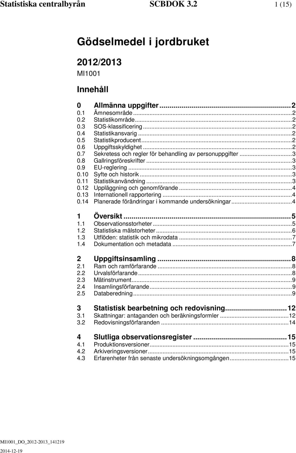 .. 3 0.2 Uppläggning oc genomförnde... 4 0.3 Interntionell rpportering... 4 0.4 Plnerde förändringr i kommnde undersökningr... 4 Översikt... 5. Observtionsstoreter... 5.2 Sttistisk målstoreter... 6.