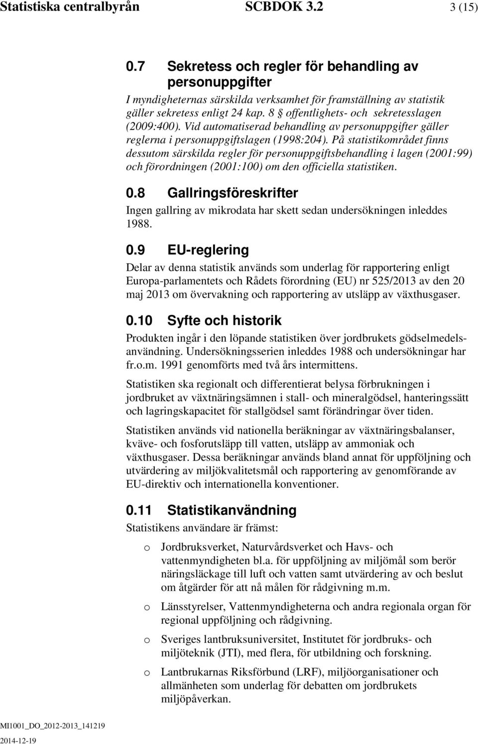 På sttistikområdet finns dessutom särskild regler för personuppgiftsbendling i lgen (200:99) oc förordningen (200:00) om den officiell sttistiken. 0.