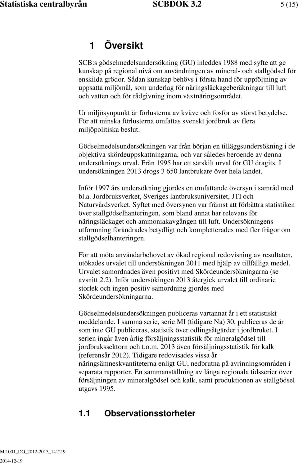 Ur miljösynpunkt är förlustern v kväve oc fosfor v störst betydelse. För tt minsk förlustern omftts svenskt jordbruk v fler miljöpolitisk beslut.