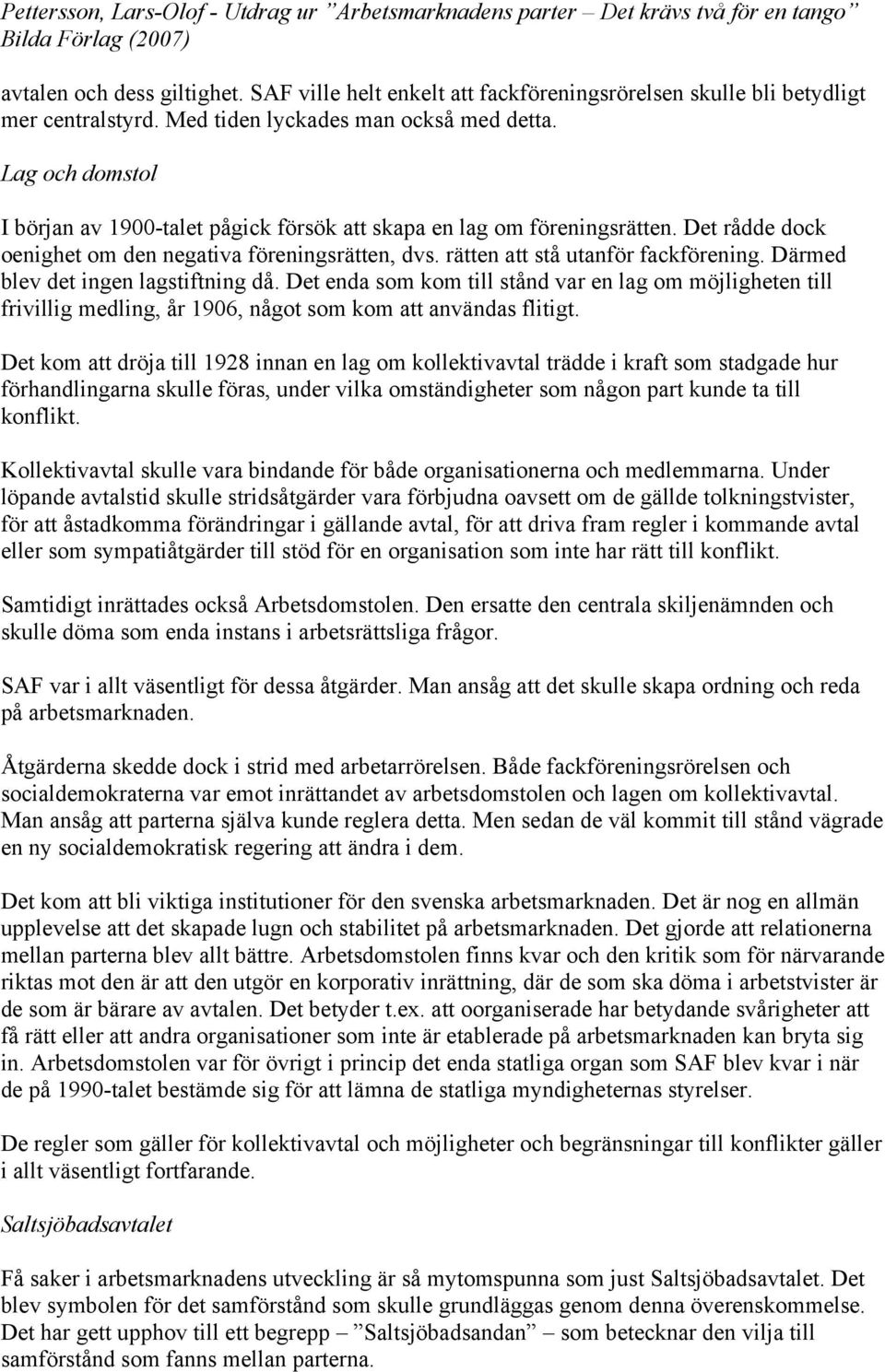 Därmed blev det ingen lagstiftning då. Det enda som kom till stånd var en lag om möjligheten till frivillig medling, år 1906, något som kom att användas flitigt.