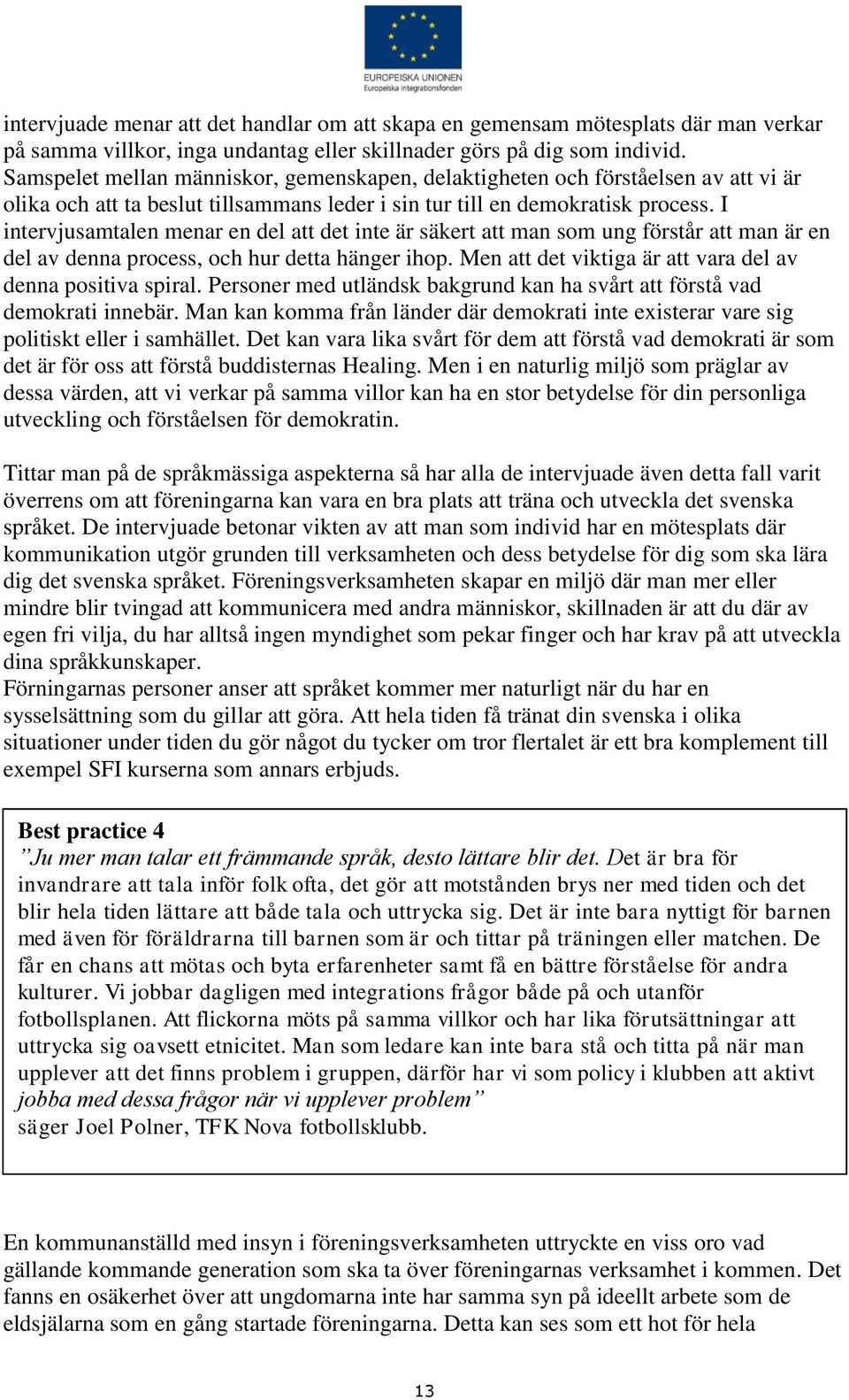 I intervjusamtalen menar en del att det inte är säkert att man som ung förstår att man är en del av denna process, och hur detta hänger ihop.