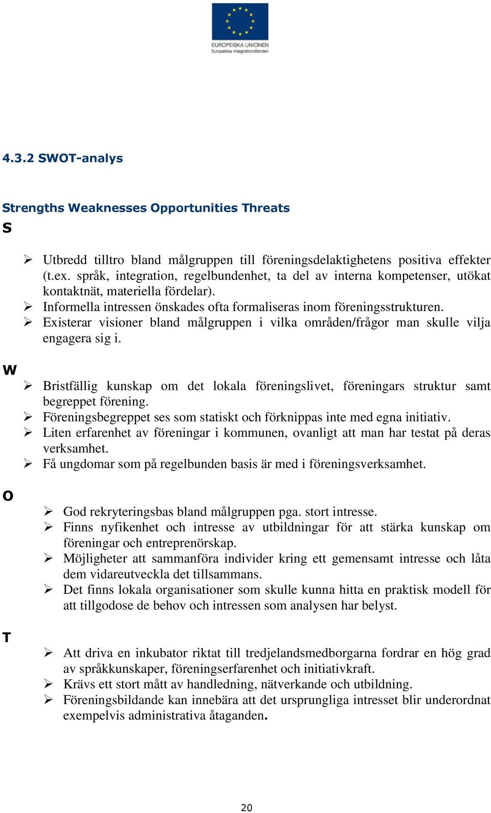 Existerar visioner bland målgruppen i vilka områden/frågor man skulle vilja engagera sig i. Bristfällig kunskap om det lokala föreningslivet, föreningars struktur samt begreppet förening.