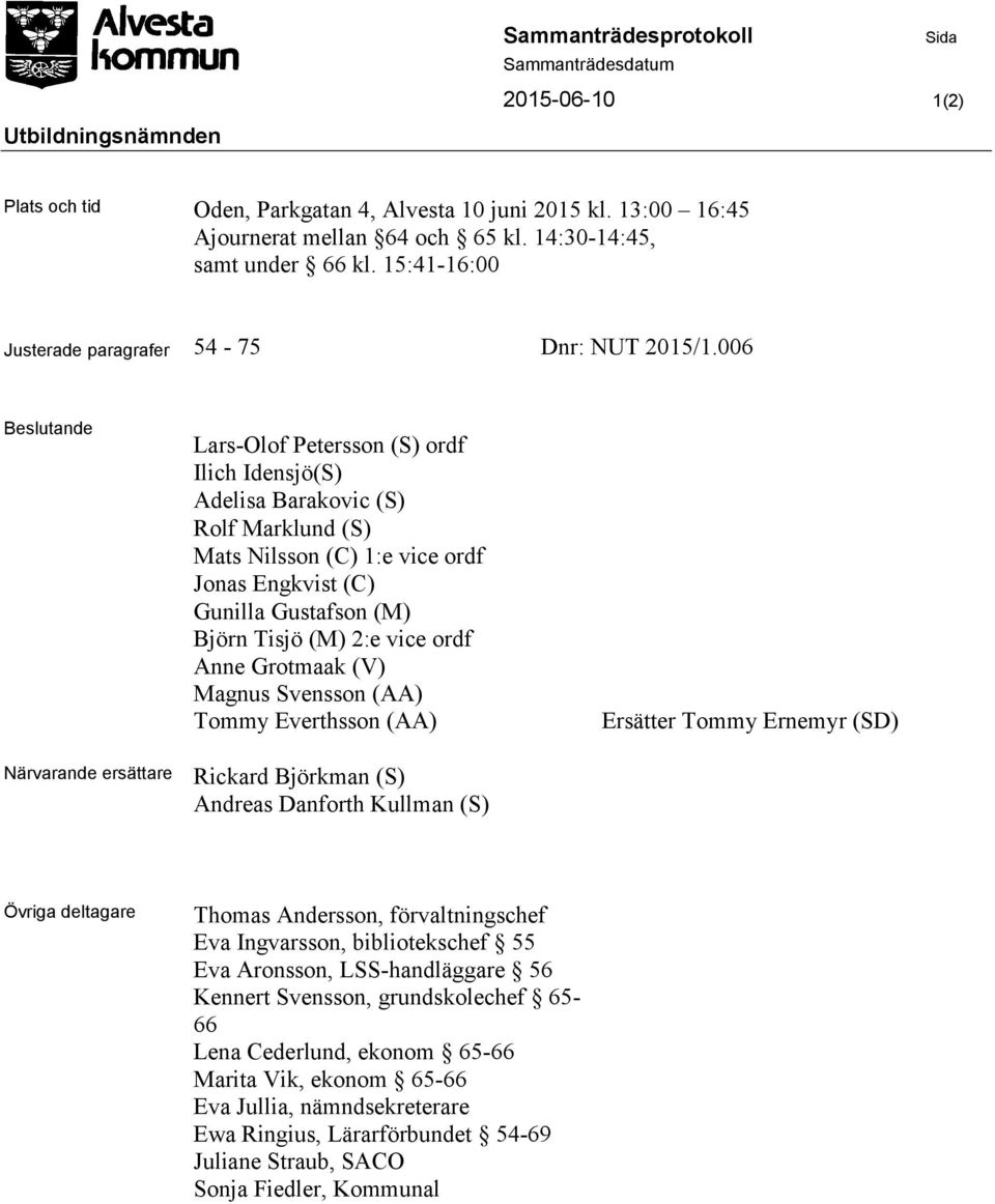 006 Beslutande Närvarande ersättare Lars-Olof Petersson (S) ordf Ilich Idensjö(S) Adelisa Barakovic (S) Rolf Marklund (S) Mats Nilsson (C) 1:e vice ordf Jonas Engkvist (C) Gunilla Gustafson (M) Björn