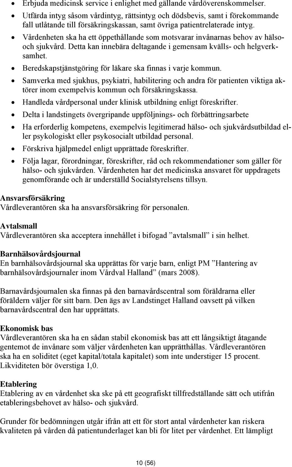 Vårdenheten ska ha ett öppethållande som motsvarar invånarnas behov av hälsooch sjukvård. Detta kan innebära deltagande i gemensam kvälls- och helgverksamhet.