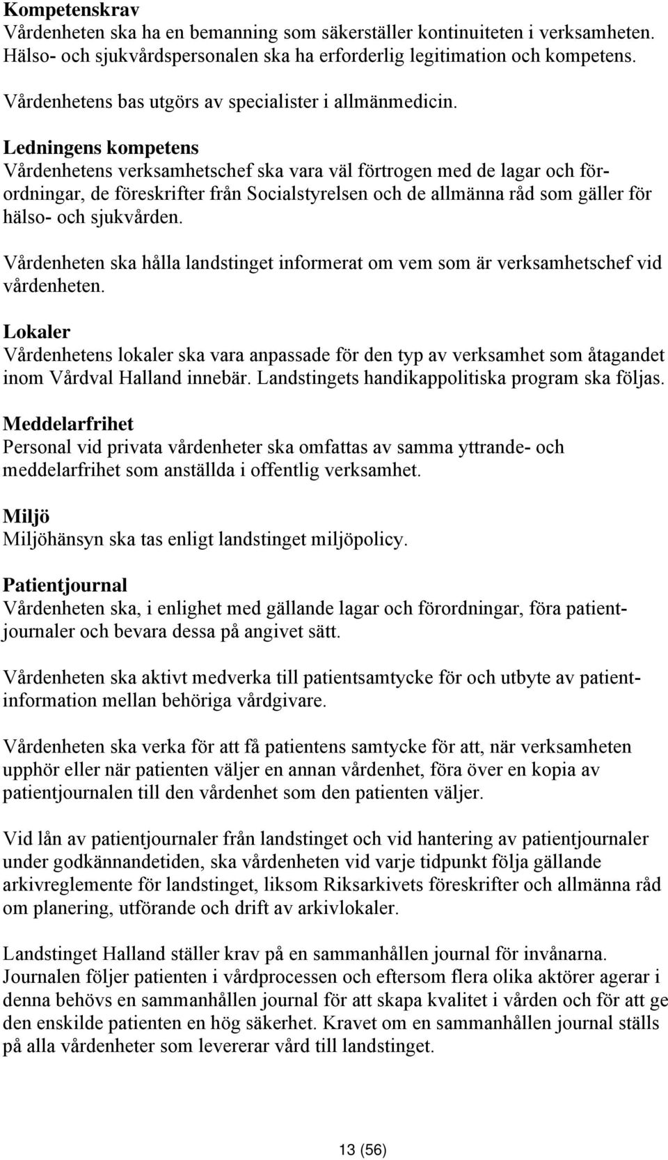 Ledningens kompetens Vårdenhetens verksamhetschef ska vara väl förtrogen med de lagar och förordningar, de föreskrifter från Socialstyrelsen och de allmänna råd som gäller för hälso- och sjukvården.