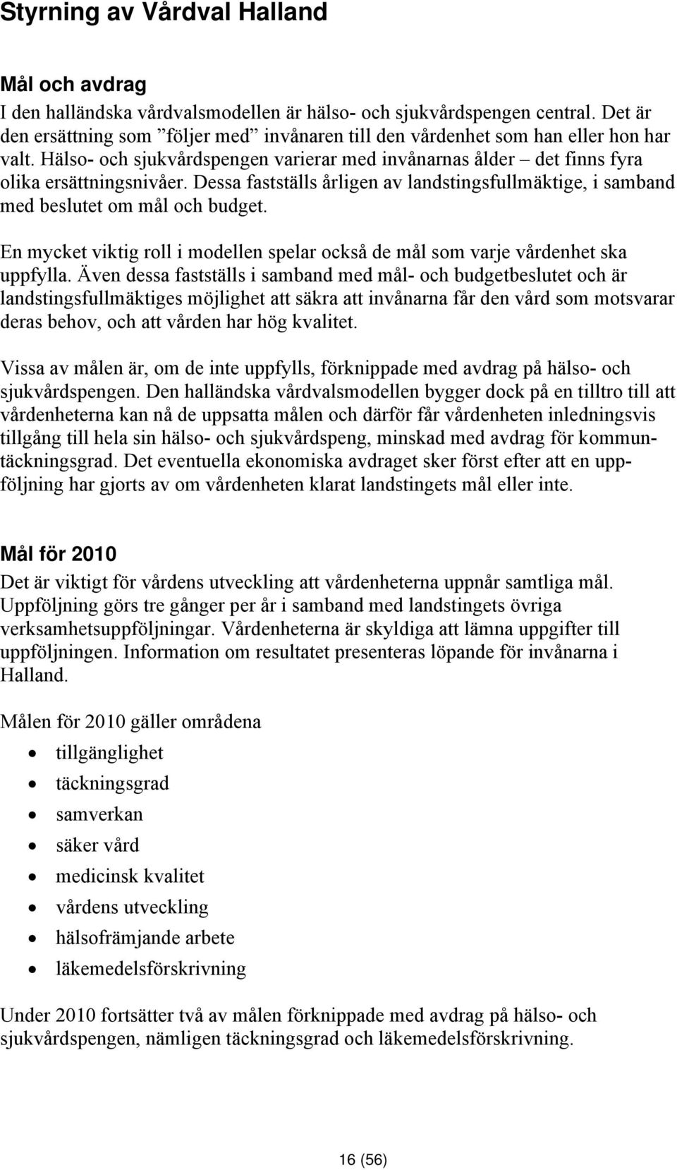 Dessa fastställs årligen av landstingsfullmäktige, i samband med beslutet om mål och budget. En mycket viktig roll i modellen spelar också de mål som varje vårdenhet ska uppfylla.